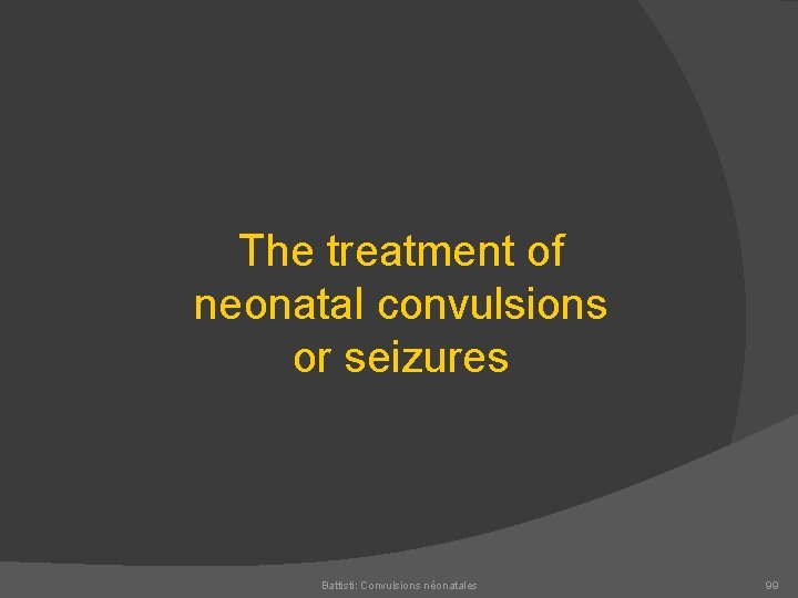 The treatment of neonatal convulsions or seizures Battisti: Convulsions néonatales 99 