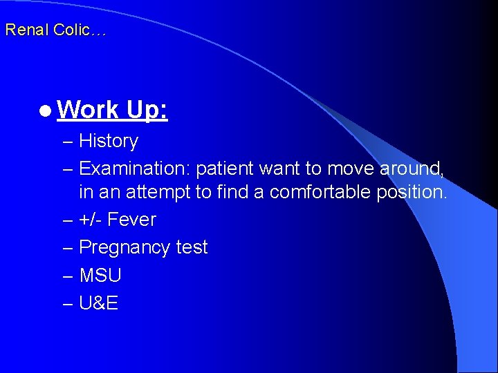 Renal Colic… l Work Up: – History – Examination: patient want to move around,