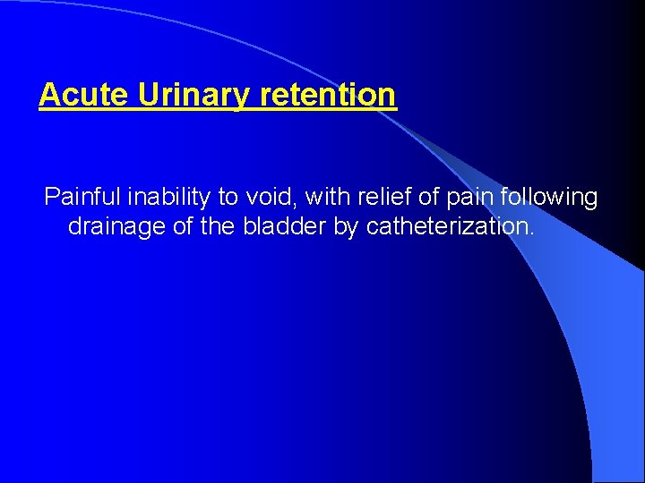 Acute Urinary retention Painful inability to void, with relief of pain following drainage of