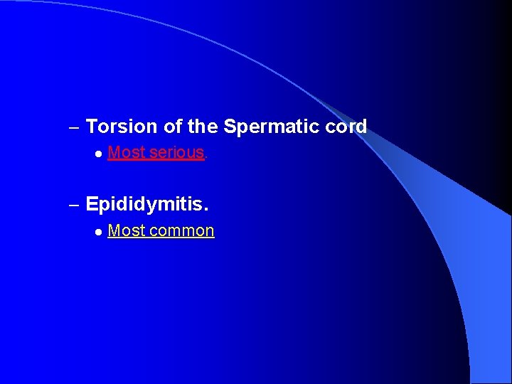 – Torsion of the Spermatic cord l Most serious. – Epididymitis. l Most common