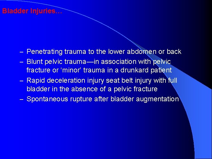 Bladder Injuries… – Penetrating trauma to the lower abdomen or back – Blunt pelvic