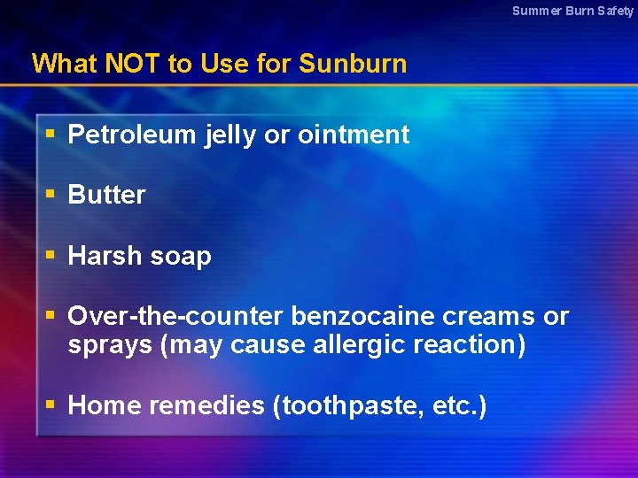 Summer Burn Safety What NOT to Use for Sunburn § Petroleum jelly or ointment