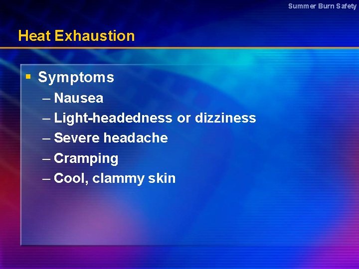 Summer Burn Safety Heat Exhaustion § Symptoms – Nausea – Light-headedness or dizziness –