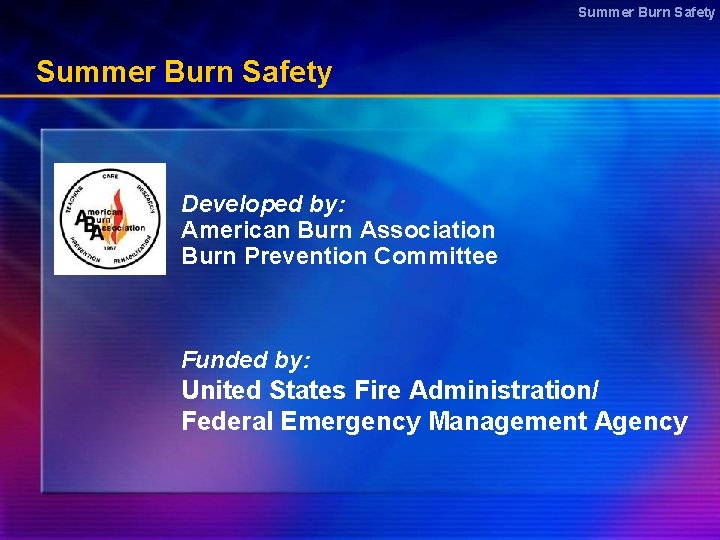 Summer Burn Safety Developed by: American Burn Association Burn Prevention Committee Funded by: United