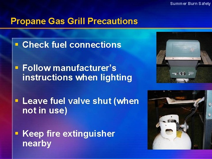 Summer Burn Safety Propane Gas Grill Precautions § Check fuel connections § Follow manufacturer’s