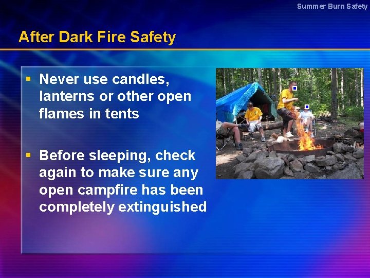 Summer Burn Safety After Dark Fire Safety § Never use candles, lanterns or other