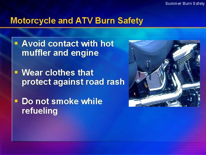 Summer Burn Safety Motorcycle and ATV Burn Safety § Avoid contact with hot muffler