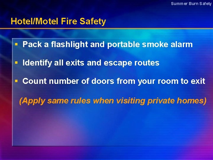 Summer Burn Safety Hotel/Motel Fire Safety § Pack a flashlight and portable smoke alarm