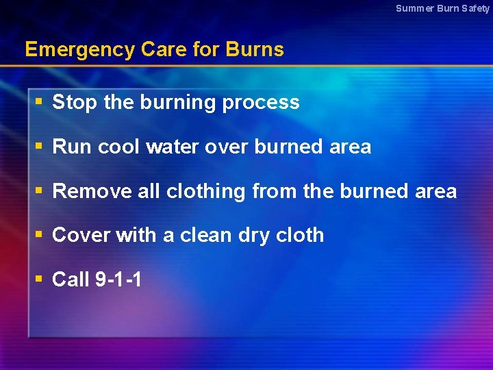 Summer Burn Safety Emergency Care for Burns § Stop the burning process § Run