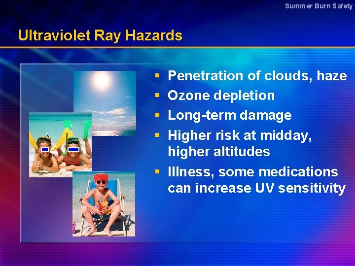 Summer Burn Safety Ultraviolet Ray Hazards § § Penetration of clouds, haze Ozone depletion