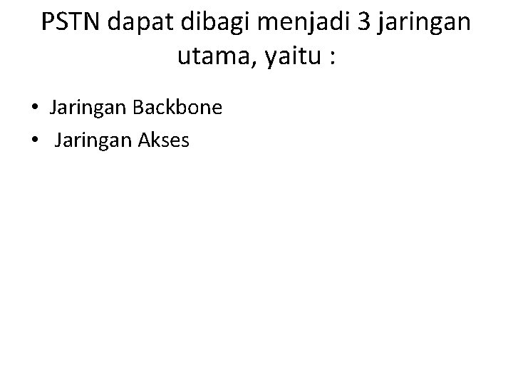 PSTN dapat dibagi menjadi 3 jaringan utama, yaitu : • Jaringan Backbone • Jaringan