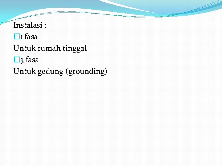 Instalasi : � 1 fasa Untuk rumah tinggal � 3 fasa Untuk gedung (grounding)