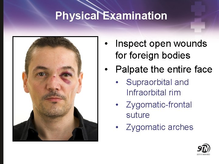 Physical Examination • Inspect open wounds foreign bodies • Palpate the entire face •