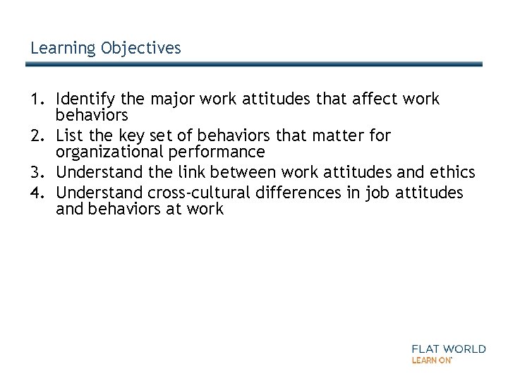 Learning Objectives 1. Identify the major work attitudes that affect work behaviors 2. List