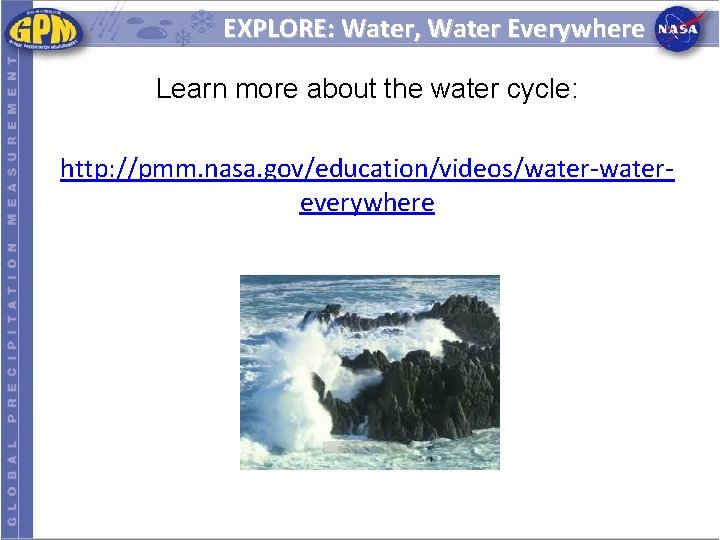 EXPLORE: Water, Water Everywhere Learn more about the water cycle: http: //pmm. nasa. gov/education/videos/water-watereverywhere
