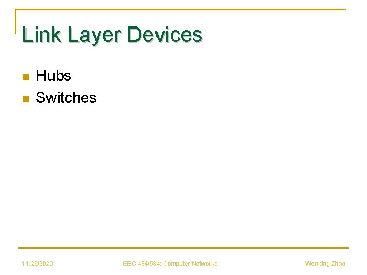 Link Layer Devices n n Hubs Switches 11/26/2020 EEC-484/584: Computer Networks Wenbing Zhao 