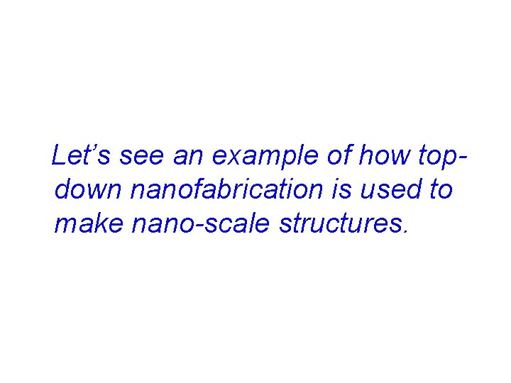  Let’s see an example of how topdown nanofabrication is used to make nano-scale