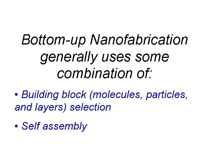 Bottom-up Nanofabrication generally uses some combination of: • Building block (molecules, particles, and layers)