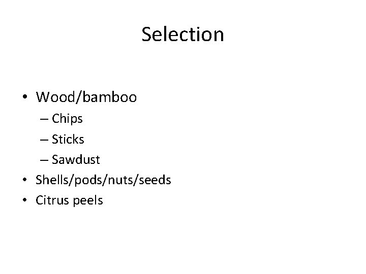 Selection • Wood/bamboo – Chips – Sticks – Sawdust • Shells/pods/nuts/seeds • Citrus peels