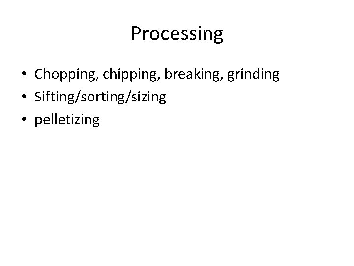 Processing • Chopping, chipping, breaking, grinding • Sifting/sorting/sizing • pelletizing 