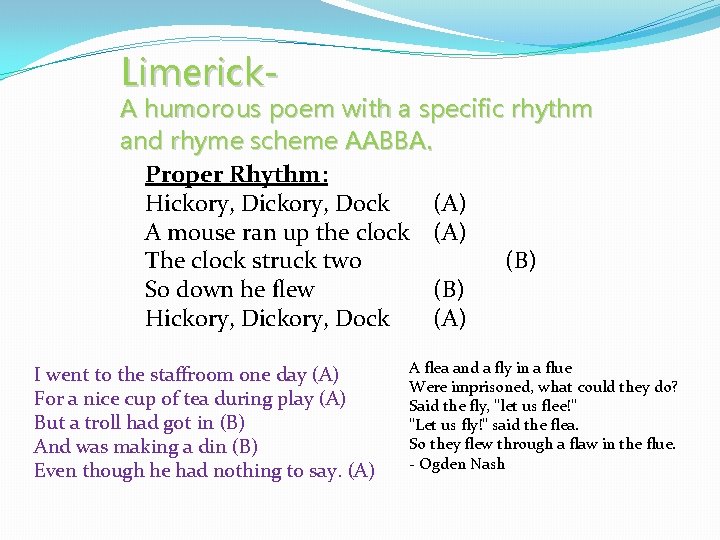 Limerick- A humorous poem with a specific rhythm and rhyme scheme AABBA. Proper Rhythm: