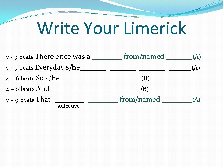 Write Your Limerick 7 - 9 beats There once was a ____ from/named _______(A)