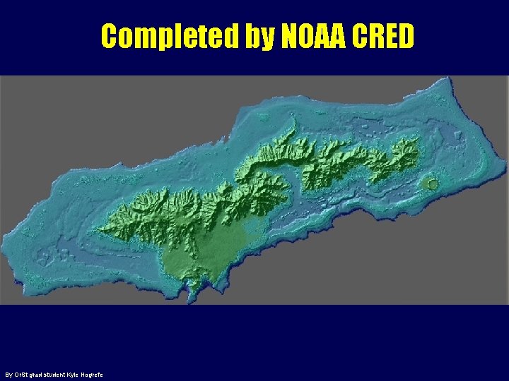 Completed by NOAA CRED By Or. St grad student Kyle Hogrefe 