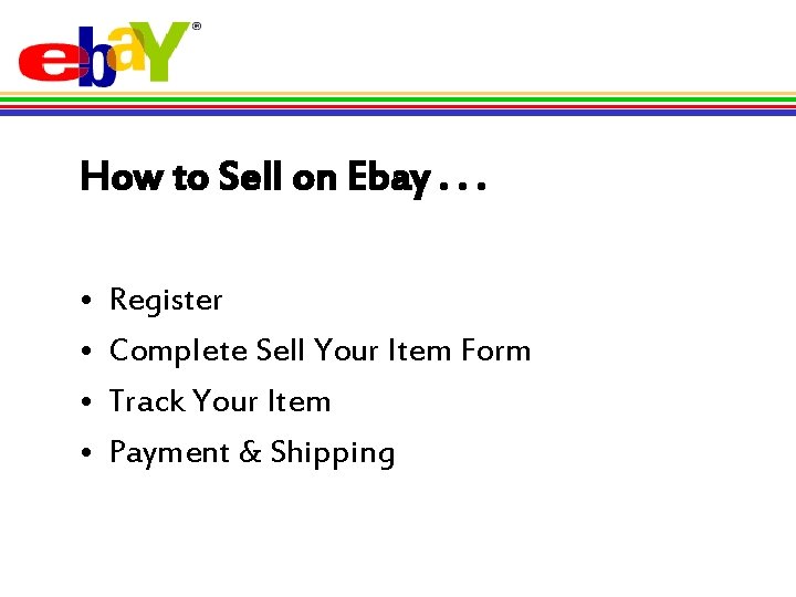 How to Sell on Ebay. . . • • Register Complete Sell Your Item