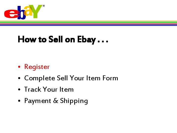 How to Sell on Ebay. . . • • Register Complete Sell Your Item