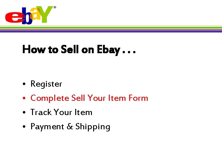 How to Sell on Ebay. . . • • Register Complete Sell Your Item