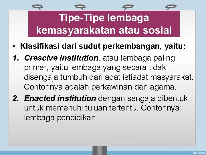 Tipe-Tipe lembaga kemasyarakatan atau sosial • Klasifikasi dari sudut perkembangan, yaitu: 1. Crescive institution,