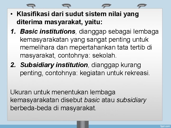  • Klasifikasi dari sudut sistem nilai yang diterima masyarakat, yaitu: 1. Basic institutions,