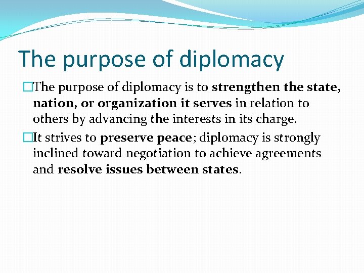 The purpose of diplomacy �The purpose of diplomacy is to strengthen the state, nation,