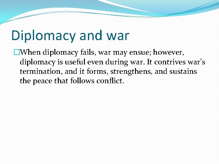 Diplomacy and war �When diplomacy fails, war may ensue; however, diplomacy is useful even