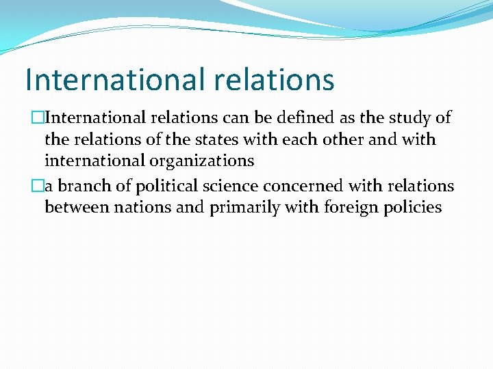 International relations �International relations can be defined as the study of the relations of