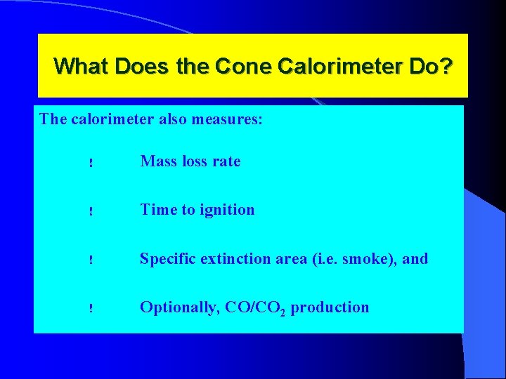 What Does the Cone Calorimeter Do? The calorimeter also measures: ! Mass loss rate