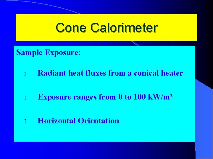Cone Calorimeter Sample Exposure: ! Radiant heat fluxes from a conical heater ! Exposure