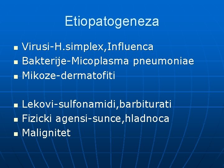 Etiopatogeneza n n n Virusi-H. simplex, Influenca Bakterije-Micoplasma pneumoniae Mikoze-dermatofiti Lekovi-sulfonamidi, barbiturati Fizicki agensi-sunce,