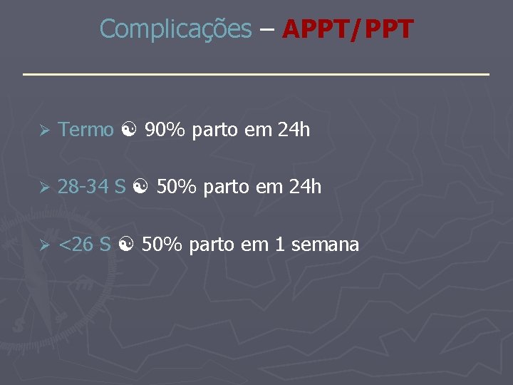 Complicações – APPT/PPT _______________ Ø Termo 90% parto em 24 h Ø 28 -34