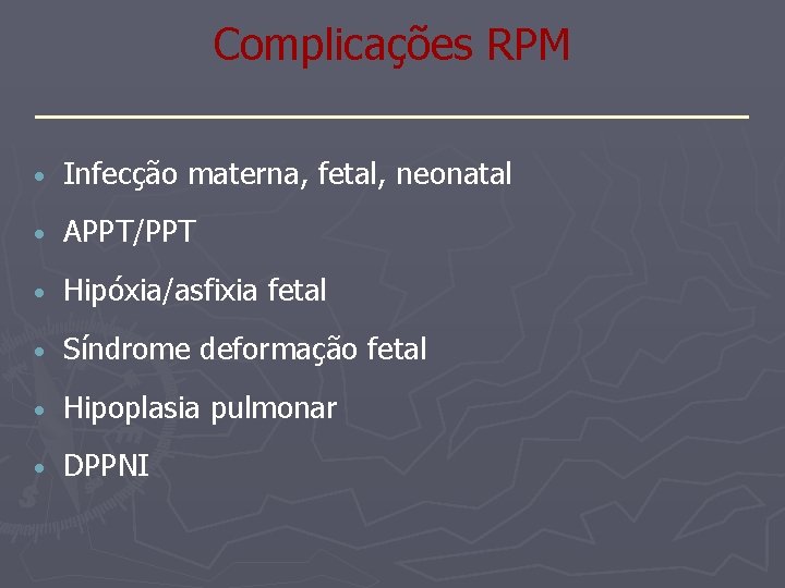 Complicações RPM _______________ • Infecção materna, fetal, neonatal • APPT/PPT • Hipóxia/asfixia fetal •