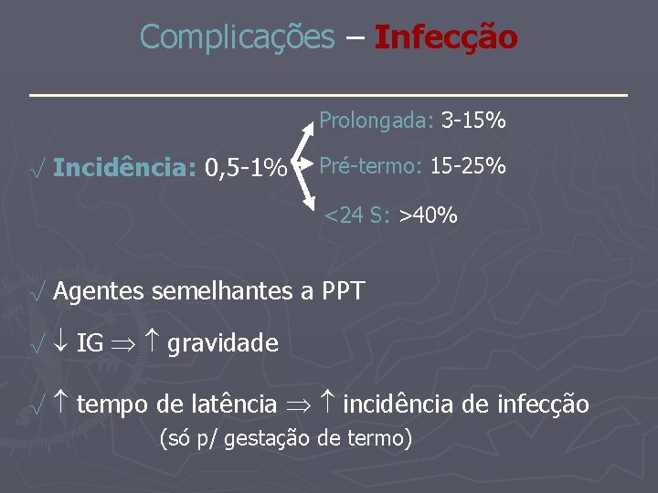 Complicações – Infecção _______________ Prolongada: 3 -15% √ Incidência: 0, 5 -1% Pré-termo: 15