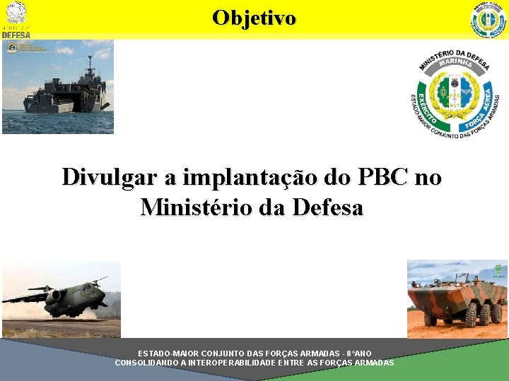 Objetivo Divulgar a implantação do PBC no Ministério da Defesa ESTADO-MAIOR CONJUNTO DAS FORÇAS