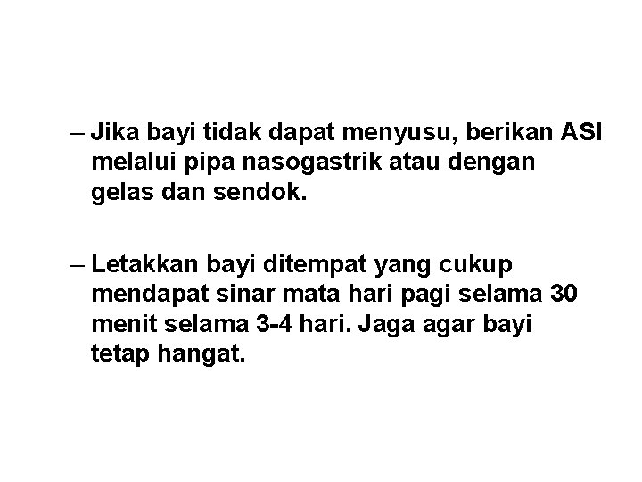 – Jika bayi tidak dapat menyusu, berikan ASI melalui pipa nasogastrik atau dengan gelas