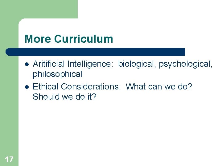 More Curriculum l l 17 Aritificial Intelligence: biological, psychological, philosophical Ethical Considerations: What can