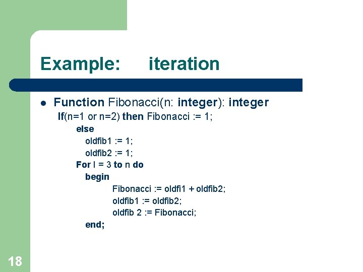 Example: l iteration Function Fibonacci(n: integer): integer If(n=1 or n=2) then Fibonacci : =