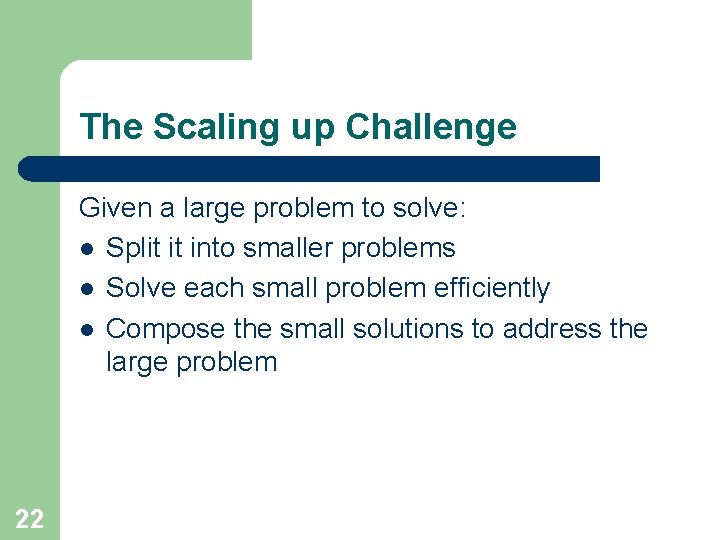 The Scaling up Challenge Given a large problem to solve: l Split it into