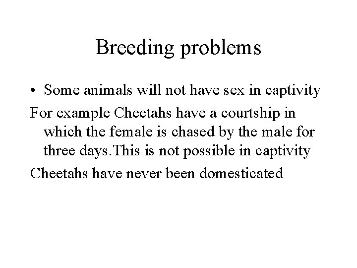 Breeding problems • Some animals will not have sex in captivity For example Cheetahs