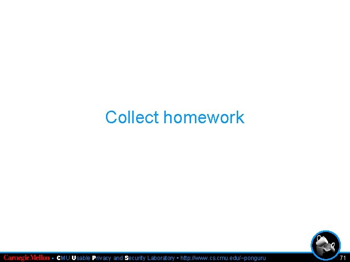 Collect homework • CMU Usable Privacy and Security Laboratory • http: //www. cs. cmu.