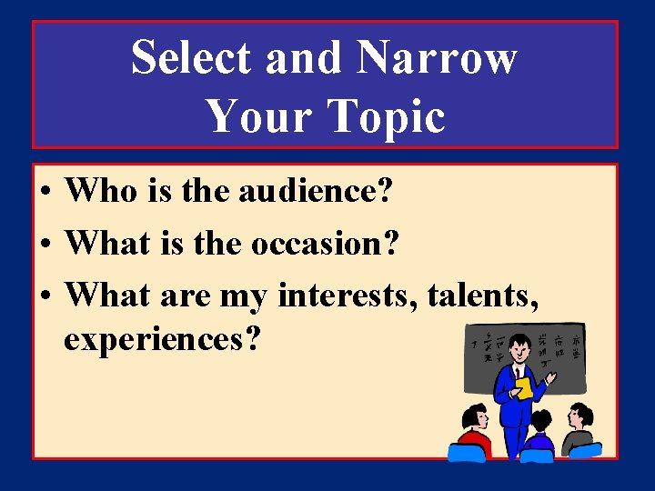 Select and Narrow Your Topic • Who is the audience? • What is the