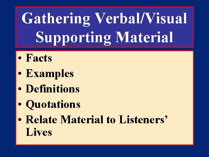 Gathering Verbal/Visual Supporting Material • • • Facts Examples Definitions Quotations Relate Material to